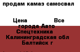 продам камаз самосвал › Цена ­ 230 000 - Все города Авто » Спецтехника   . Калининградская обл.,Балтийск г.